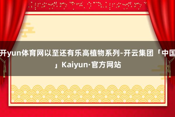 开yun体育网以至还有乐高植物系列-开云集团「中国」Kaiy