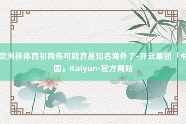 欧洲杯体育祁同伟可就真是知名海外了-开云集团「中国」Kaiy