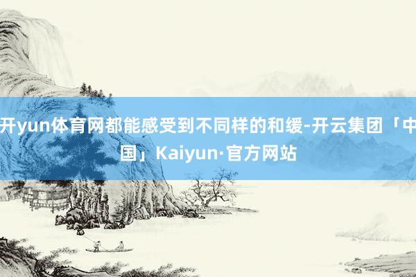 开yun体育网都能感受到不同样的和缓-开云集团「中国」Kai