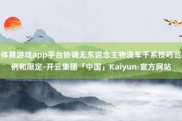 体育游戏app平台协调无东说念主物流车干系技巧范例和限定-开