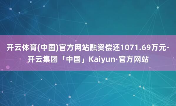 开云体育(中国)官方网站融资偿还1071.69万元-开云集团「中国」Kaiyun·官方网站