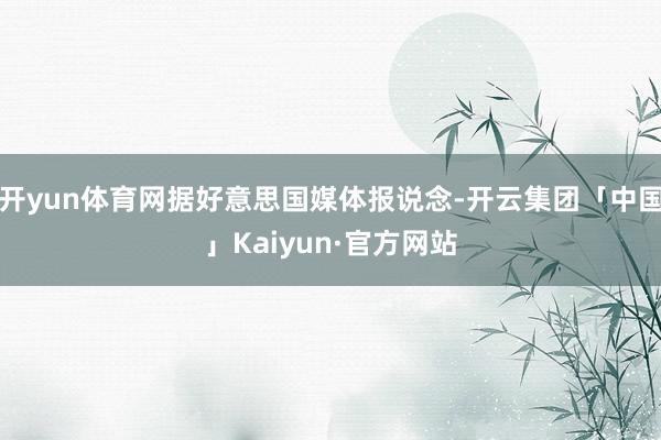 开yun体育网据好意思国媒体报说念-开云集团「中国」Kaiyun·官方网站