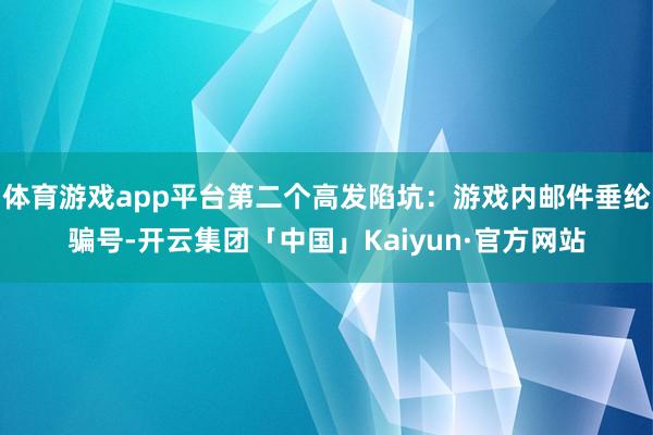 体育游戏app平台第二个高发陷坑：游戏内邮件垂纶骗号-开云集团「中国」Kaiyun·官方网站