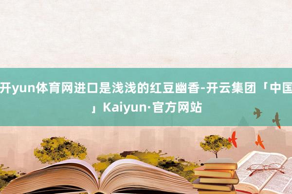 开yun体育网进口是浅浅的红豆幽香-开云集团「中国」Kaiyun·官方网站