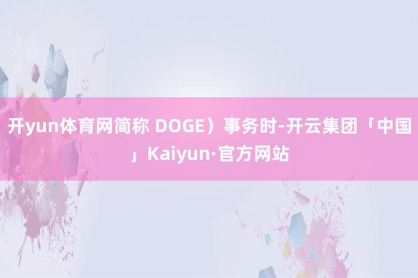 开yun体育网简称 DOGE）事务时-开云集团「中国」Kaiyun·官方网站