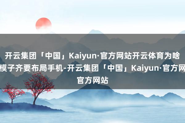 开云集团「中国」Kaiyun·官方网站开云体育为啥大模子齐要布局手机-开云集团「中国」Kaiyun·官方网站