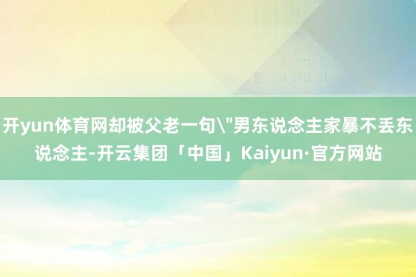 开yun体育网却被父老一句