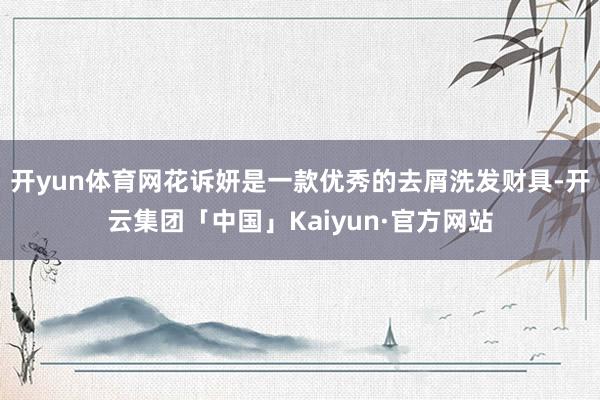 开yun体育网花诉妍是一款优秀的去屑洗发财具-开云集团「中国」Kaiyun·官方网站