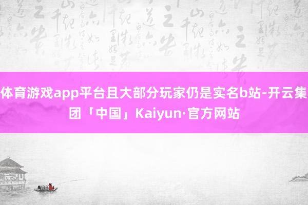 体育游戏app平台且大部分玩家仍是实名b站-开云集团「中国」
