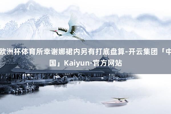 欧洲杯体育所幸谢娜裙内另有打底盘算-开云集团「中国」Kaiy
