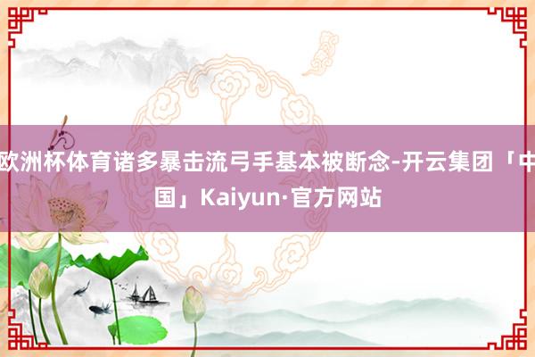 欧洲杯体育诸多暴击流弓手基本被断念-开云集团「中国」Kaiyun·官方网站