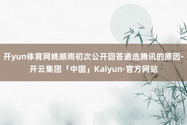 开yun体育网姚顺雨初次公开回答遴选腾讯的原因-开云集团「中