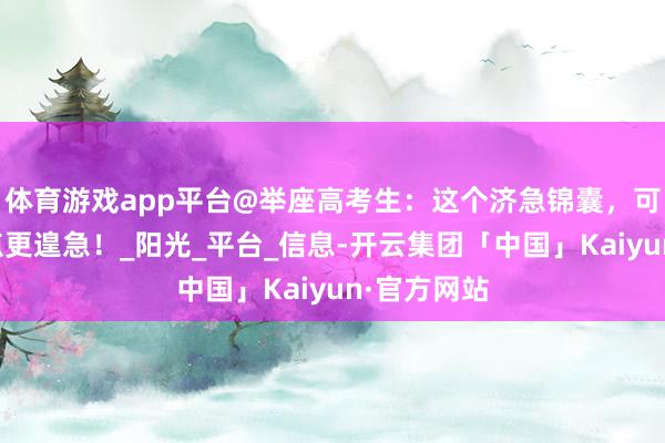 体育游戏app平台@举座高考生：这个济急锦囊，可能比学问点更