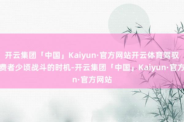 开云集团「中国」Kaiyun·官方网站开云体育驾驭与糜费者少
