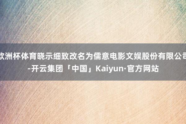 欧洲杯体育晓示细致改名为儒意电影文娱股份有限公司-开云集团「