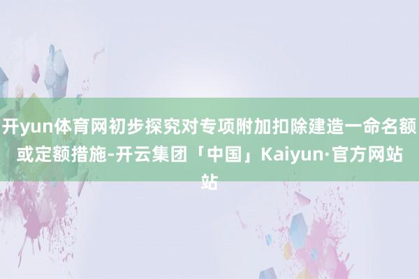 开yun体育网初步探究对专项附加扣除建造一命名额或定额措施-