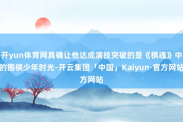 开yun体育网真确让他达成演技突破的是《棋魂》中的围棋少年时