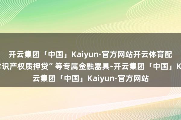 开云集团「中国」Kaiyun·官方网站开云体育配套“研发贷”