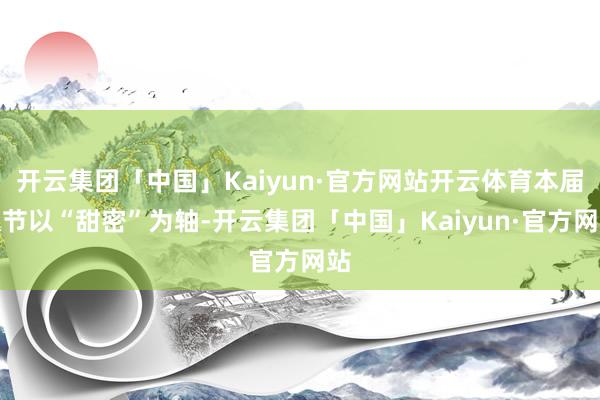 开云集团「中国」Kaiyun·官方网站开云体育本届瓜节以“甜