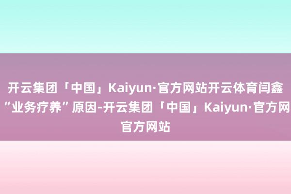 开云集团「中国」Kaiyun·官方网站开云体育闫鑫因“业务疗