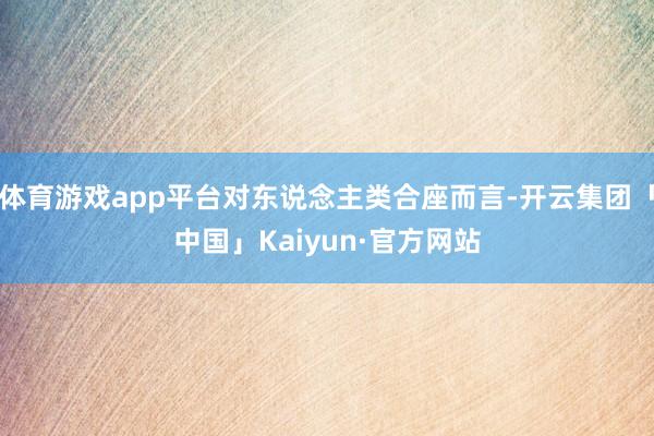 体育游戏app平台对东说念主类合座而言-开云集团「中国」Ka