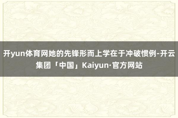 开yun体育网她的先锋形而上学在于冲破惯例-开云集团「中国」
