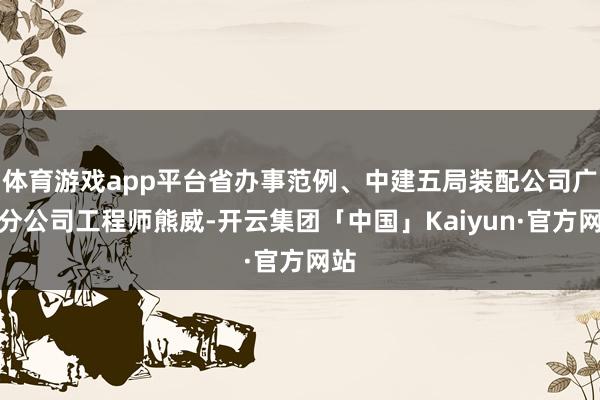 体育游戏app平台省办事范例、中建五局装配公司广东分公司工程