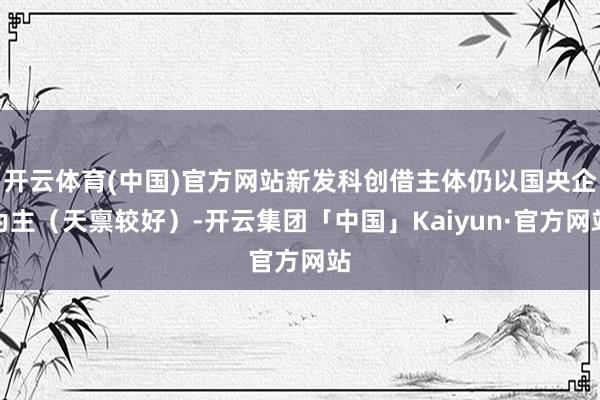 开云体育(中国)官方网站新发科创借主体仍以国央企为主（天禀较