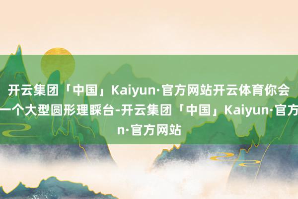 开云集团「中国」Kaiyun·官方网站开云体育你会看到一个大