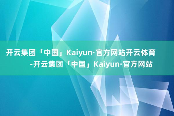 开云集团「中国」Kaiyun·官方网站开云体育       