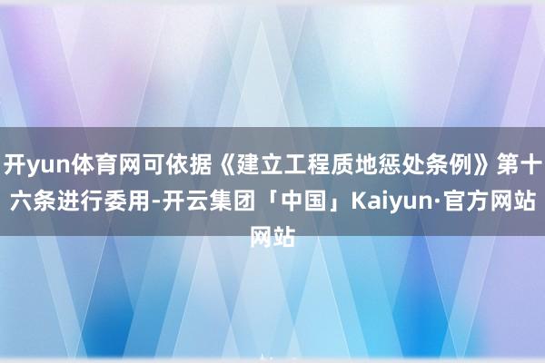 开yun体育网可依据《建立工程质地惩处条例》第十六条进行委用
