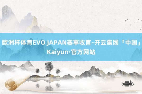 欧洲杯体育EVO JAPAN赛事收官-开云集团「中国」Kaiyun·官方网站