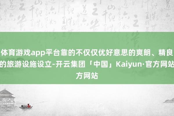 体育游戏app平台靠的不仅仅优好意思的爽朗、精良的旅游设施设