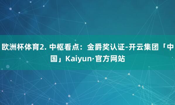 欧洲杯体育2. 中枢看点：金爵奖认证-开云集团「中国」Kai