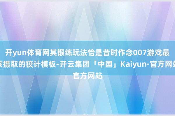 开yun体育网其锻练玩法恰是昔时作念007游戏最该摄取的狡计