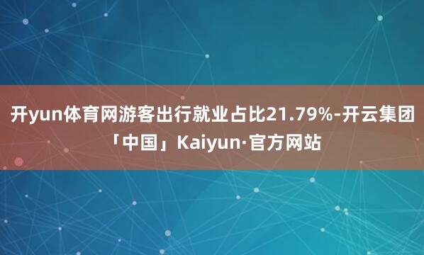 开yun体育网游客出行就业占比21.79%-开云集团「中国」