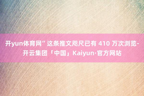 开yun体育网”这条推文咫尺已有 410 万次浏览-开云集团「中国」Kaiyun·官方网站