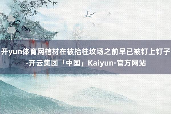 开yun体育网棺材在被抬往坟场之前早已被钉上钉子-开云集团「中国」Kaiyun·官方网站