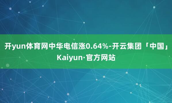 开yun体育网中华电信涨0.64%-开云集团「中国」Kaiyun·官方网站